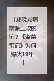 郑晓龙填南派三叔的坑？《盗墓笔记》为何爆火19年