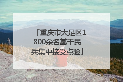 重庆市大足区1800余名基干民兵集中接受点验