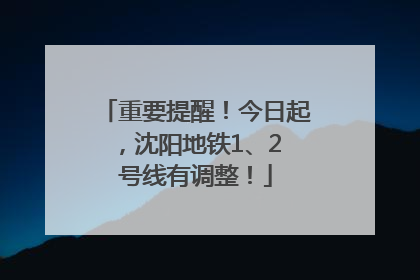 重要提醒！今日起，沈阳地铁1、2 号线有调整！