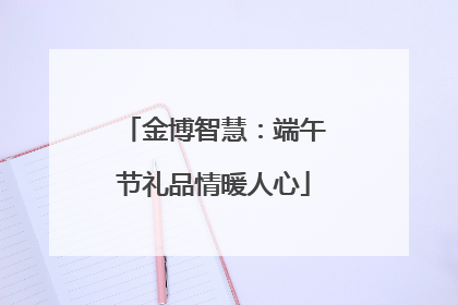 金博智慧：端午节礼品情暖人心