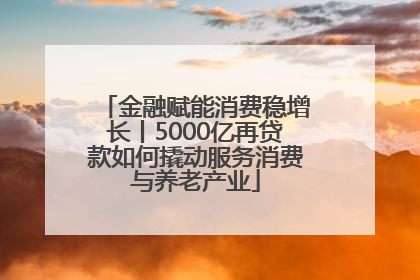 金融赋能消费稳增长丨5000亿再贷款如何撬动服务消费与养老产业