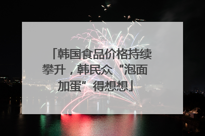 韩国食品价格持续攀升，韩民众“泡面加蛋”得想想