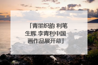 青墨织韵 利笔生辉 李青利中国画作品展开幕
