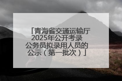 青海省交通运输厅2025年公开考录公务员拟录用人员的公示（第一批次）