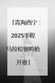 青海西宁：2025半程马拉松赛鸣枪开赛