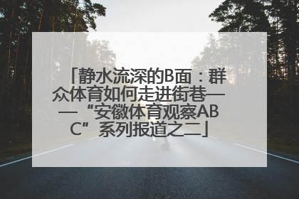 静水流深的B面：群众体育如何走进街巷——“安徽体育观察ABC”系列报道之二