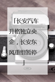 长安汽车升格独立央企，长安东风重组暂停