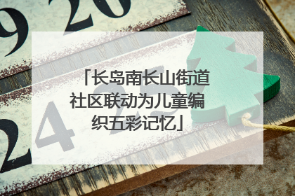 长岛南长山街道社区联动为儿童编织五彩记忆