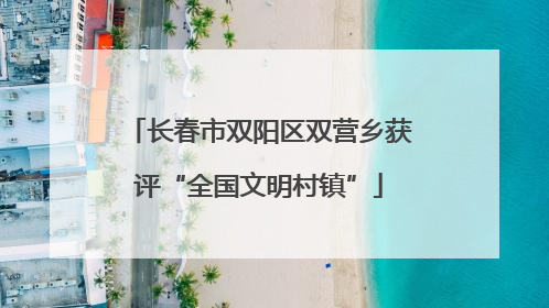 长春市双阳区双营乡获评“全国文明村镇”