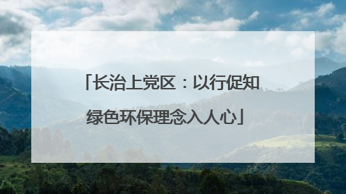 长治上党区：以行促知 绿色环保理念入人心