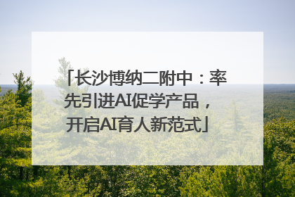长沙博纳二附中：率先引进AI促学产品，开启AI育人新范式