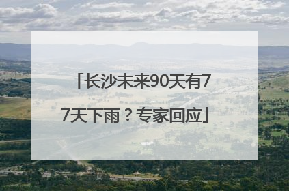 长沙未来90天有77天下雨？专家回应