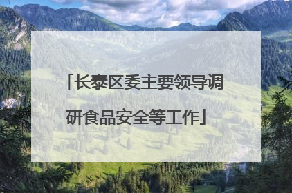 长泰区委主要领导调研食品安全等工作