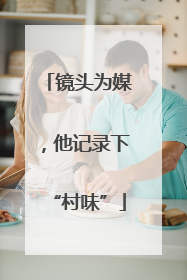 镜头为媒，他记录下“村味”