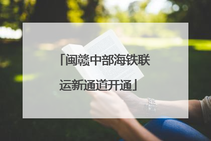 闽赣中部海铁联运新通道开通