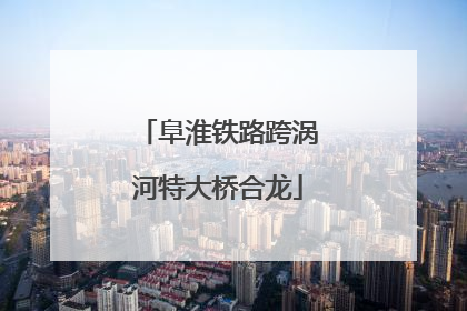 阜淮铁路跨涡河特大桥合龙