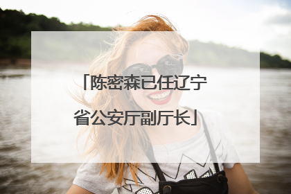 陈密森已任辽宁省公安厅副厅长
