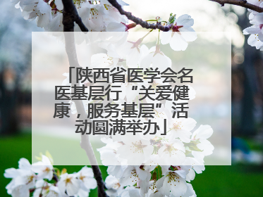 陕西省医学会名医基层行“关爱健康，服务基层”活动圆满举办