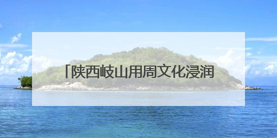 陕西岐山用周文化浸润新时代文明实践底色