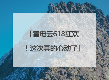雷电云618狂欢！这次真的心动了