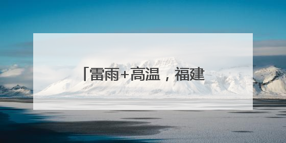 雷雨+高温，福建中考期间谨防中暑