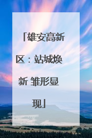 雄安高新区：站城焕新 雏形显现
