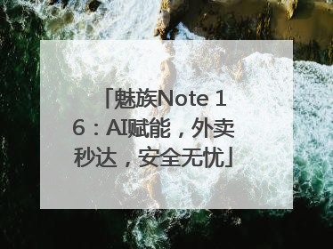 魅族Note 16：AI赋能，外卖秒达，安全无忧