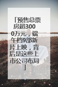 预售总票房超3000万元，端午档9部新片上映，背后是这些上市公司布局