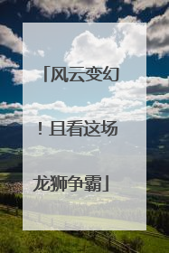 风云变幻！且看这场龙狮争霸