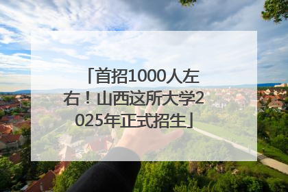 首招1000人左右！山西这所大学2025年正式招生