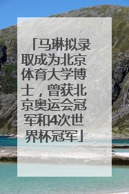马琳拟录取成为北京体育大学博士，曾获北京奥运会冠军和4次世界杯冠军