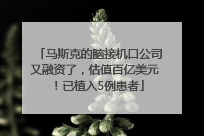 马斯克的脑接机口公司又融资了，估值百亿美元！已植入5例患者