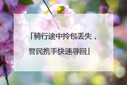 骑行途中拎包丢失，警民携手快速寻回