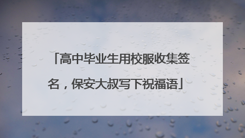 高中毕业生用校服收集签名，保安大叔写下祝福语