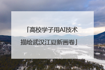 高校学子用AI技术描绘武汉江夏新画卷