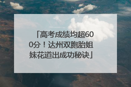 高考成绩均超600分！达州双胞胎姐妹花道出成功秘诀