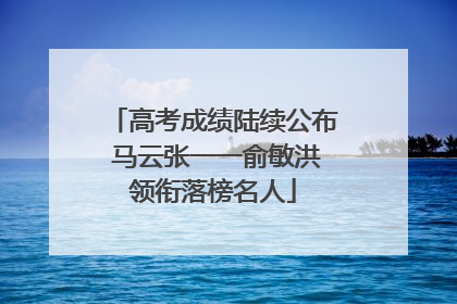 高考成绩陆续公布 马云张一一俞敏洪领衔落榜名人