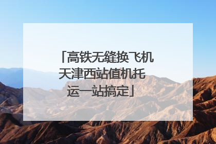 高铁无缝换飞机 天津西站值机托运一站搞定