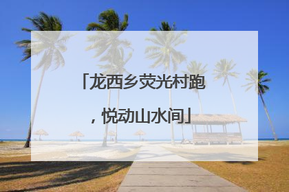 龙西乡荧光村跑，悦动山水间