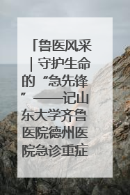 鲁医风采｜守护生命的“急先锋”——记山东大学齐鲁医院德州医院急诊重症医学科主任、主任医师庞国忠