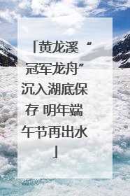 黄龙溪“冠军龙舟”沉入湖底保存 明年端午节再出水