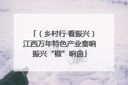 （乡村行·看振兴）江西万年特色产业奏响振兴“椒”响曲