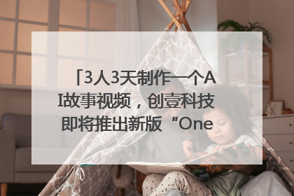 3人3天制作一个AI故事视频，创壹科技即将推出新版“OneStory”平台