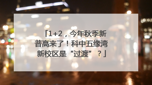 1+2，今年秋季新普高来了！科中五缘湾新校区是“过渡”？
