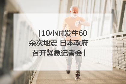10小时发生60余次地震 日本政府召开紧急记者会