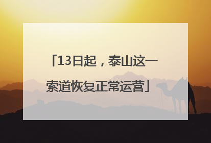 13日起，泰山这一索道恢复正常运营