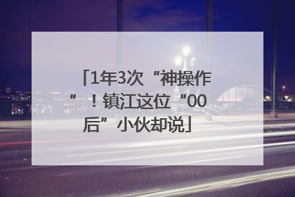 1年3次“神操作”！镇江这位“00后”小伙却说