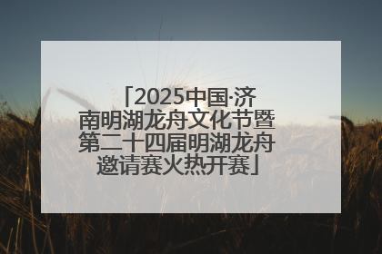 2025中国·济南明湖龙舟文化节暨第二十四届明湖龙舟邀请赛火热开赛