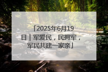 2025年6月19日｜军爱民，民拥军，军民共建一家亲