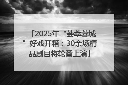 2025年“荟萃蓉城”好戏开箱：30余场精品剧目将轮番上演